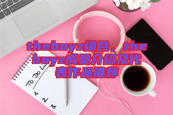 theboyz組合，theboyz成員介紹及代表作品推薦