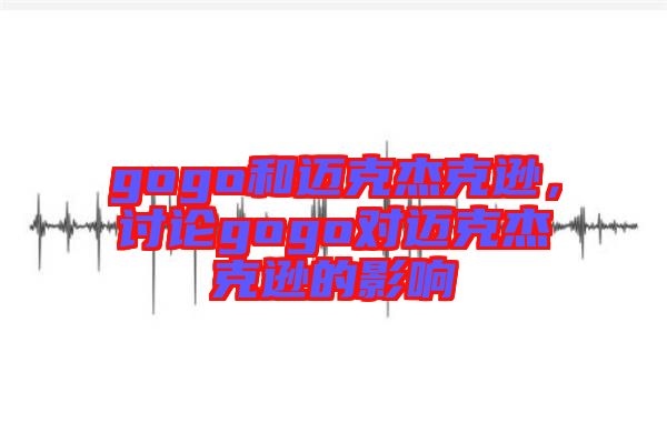 gogo和邁克杰克遜，討論gogo對邁克杰克遜的影響