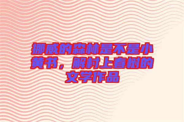 挪威的森林是不是小黃書，解村上春樹的文學(xué)作品