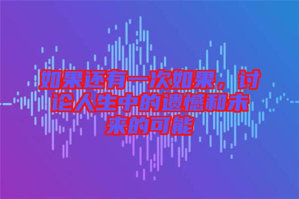 如果還有一次如果，討論人生中的遺憾和未來的可能