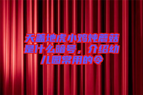 天蓋地虎小雞燉蘑菇是什么暗號(hào)，介紹幼兒園常用的令