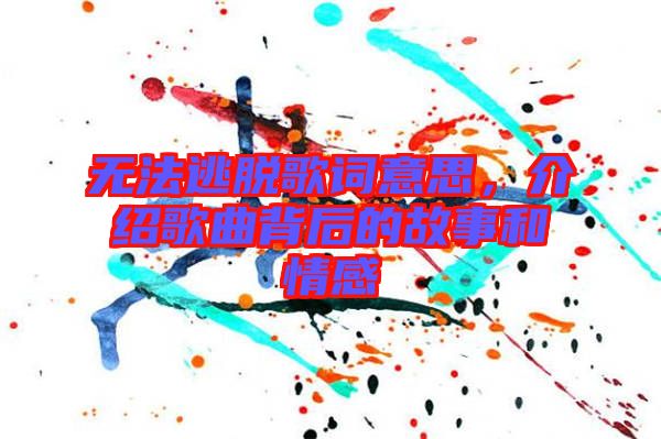 無法逃脫歌詞意思，介紹歌曲背后的故事和情感