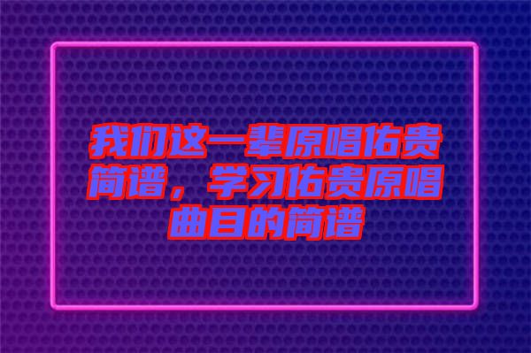 我們這一輩原唱佑貴簡譜，學(xué)習(xí)佑貴原唱曲目的簡譜