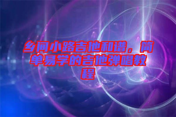 鄉(xiāng)間小路吉他和譜，簡(jiǎn)單易學(xué)的吉他彈唱教程
