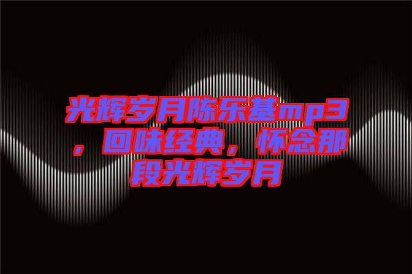 光輝歲月陳樂基mp3，回味經典，懷念那段光輝歲月