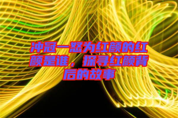沖冠一怒為紅顏的紅顏是誰(shuí)，探尋紅顏背后的故事