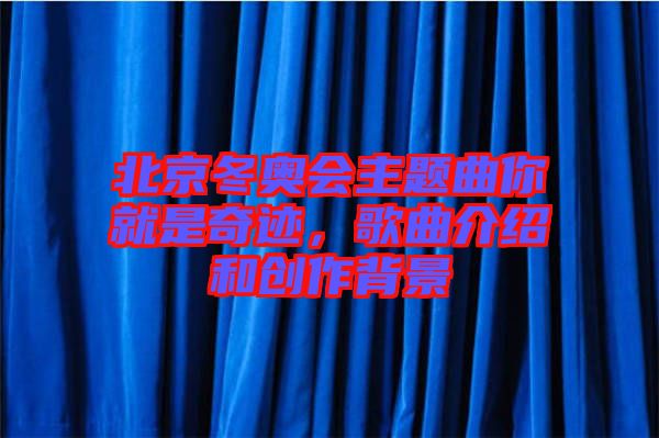 北京冬奧會主題曲你就是奇跡，歌曲介紹和創(chuàng)作背景