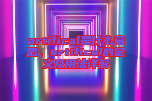 artifical是什么意思，artifical的定義及用法詳解