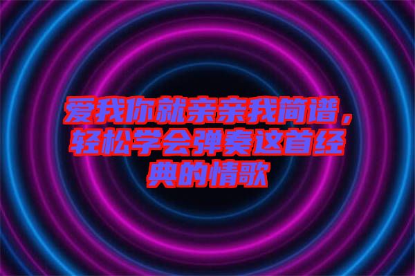 愛我你就親親我簡(jiǎn)譜，輕松學(xué)會(huì)彈奏這首經(jīng)典的情歌