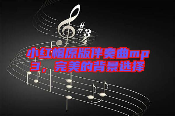 小紅帽原版伴奏曲mp3，完美的背景選擇