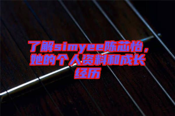 了解simyee陳芯怡，她的個人資料和成長經(jīng)歷