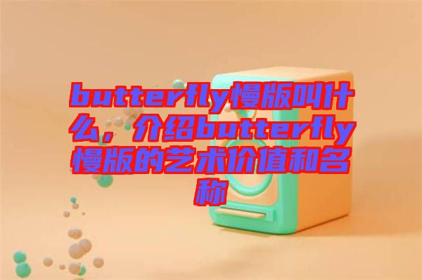 butterfly慢版叫什么，介紹butterfly慢版的藝術(shù)價(jià)值和名稱