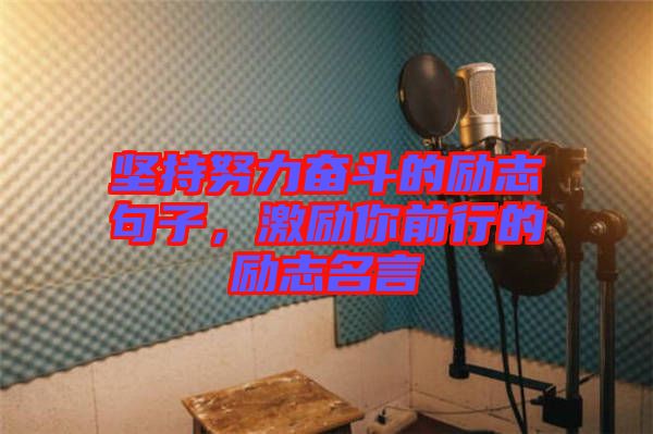 堅(jiān)持努力奮斗的勵志句子，激勵你前行的勵志名言