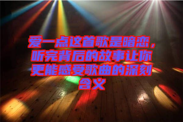 愛一點這首歌是暗戀，聽完背后的故事讓你更能感受歌曲的深刻含義