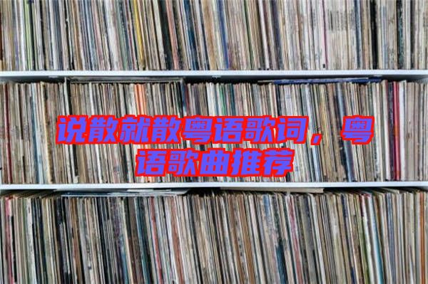 說散就散粵語歌詞，粵語歌曲推薦