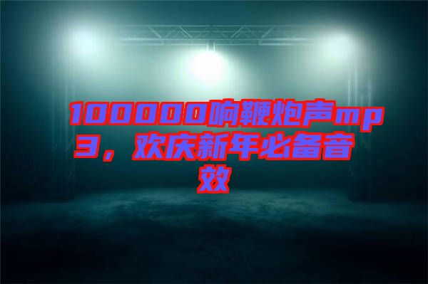 100000響鞭炮聲mp3，歡慶新年必備音效