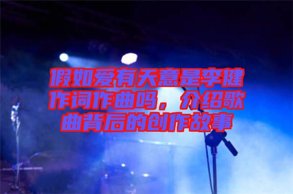 假如愛有天意是李健作詞作曲嗎，介紹歌曲背后的創(chuàng)作故事