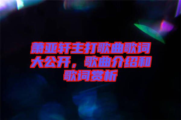 蕭亞軒主打歌曲歌詞大公開(kāi)，歌曲介紹和歌詞賞析