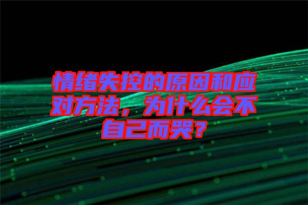 情緒失控的原因和應對方法，為什么會不自己而哭？