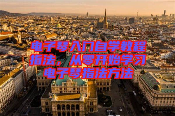 電子琴入門自學教程指法，從零開始學習電子琴指法方法