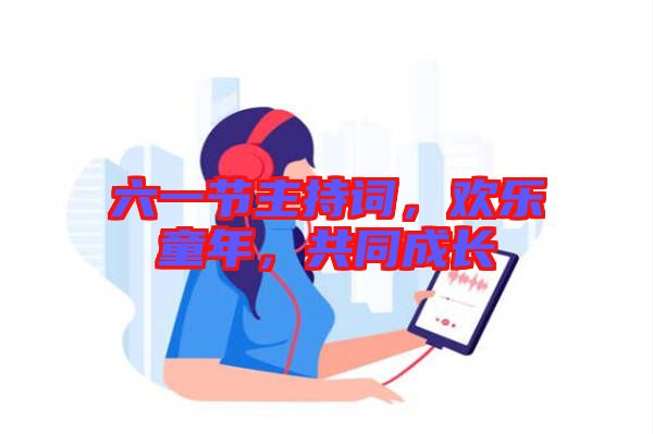 六一節(jié)主持詞，歡樂童年，共同成長