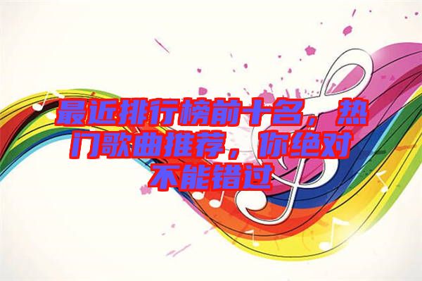 最近排行榜前十名，熱門歌曲推薦，你絕對不能錯過