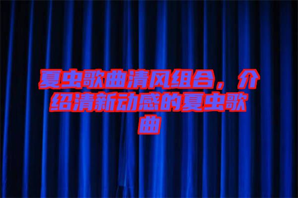 夏蟲歌曲清風(fēng)組合，介紹清新動感的夏蟲歌曲