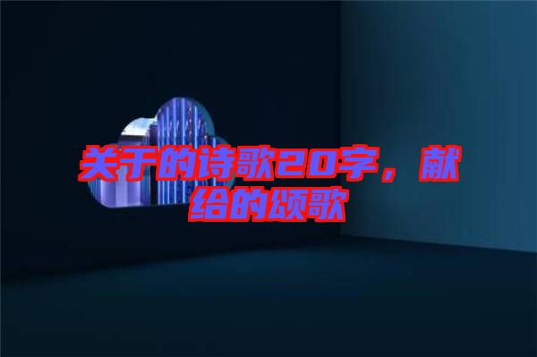 關(guān)于的詩歌20字，獻給的頌歌