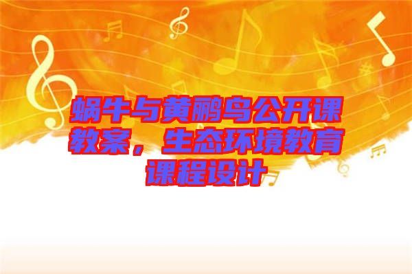 蝸牛與黃鸝鳥公開課教案，生態(tài)環(huán)境教育課程設(shè)計