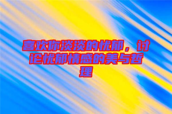 喜歡你淡淡的憂郁，討論憂郁情感的美與哲理