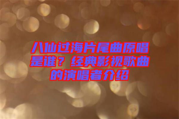 八仙過海片尾曲原唱是誰？經(jīng)典影視歌曲的演唱者介紹