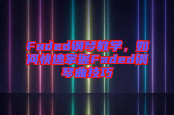 Faded鋼琴教學，如何快速掌握Faded鋼琴曲技巧