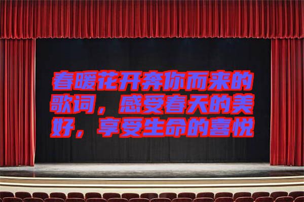 春暖花開奔你而來的歌詞，感受春天的美好，享受生命的喜悅
