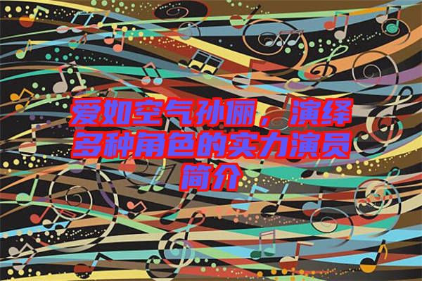 愛如空氣孫儷，演繹多種角色的實(shí)力演員簡介