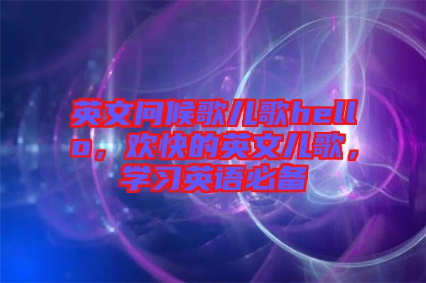 英文問候歌兒歌hello，歡快的英文兒歌，學(xué)習(xí)英語必備