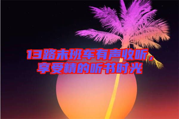 13路末班車有聲收聽，享受精的聽書時光
