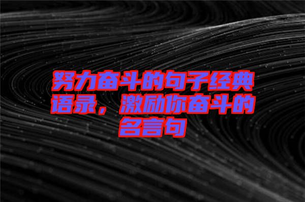 努力奮斗的句子經(jīng)典語錄，激勵你奮斗的名言句