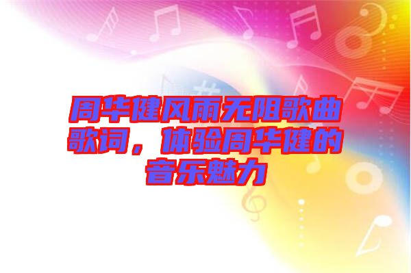 周華健風(fēng)雨無(wú)阻歌曲歌詞，體驗(yàn)周華健的音樂(lè)魅力
