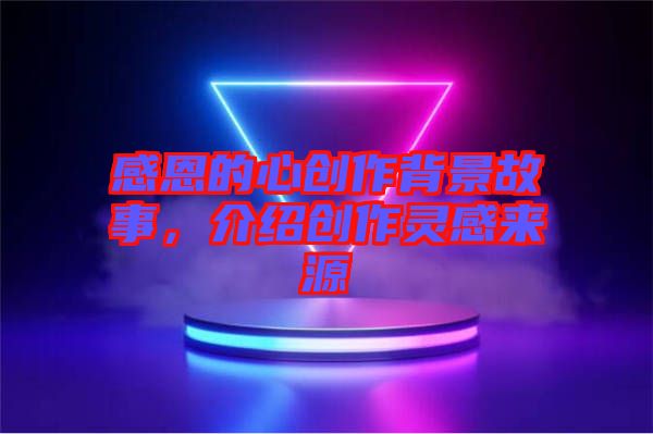 感恩的心創(chuàng)作背景故事，介紹創(chuàng)作靈感來源