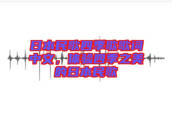 日本民歌四季歌歌詞中文，體驗(yàn)四季之美的日本民歌