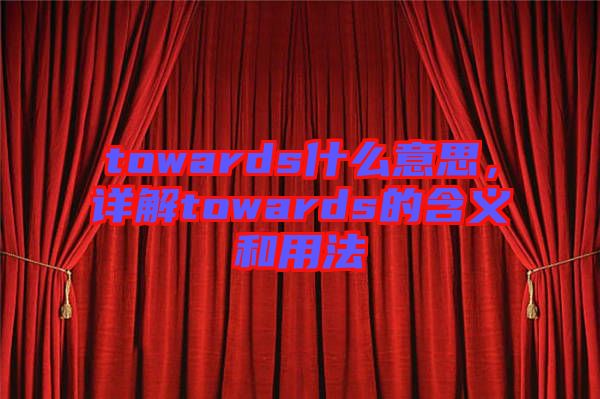 towards什么意思，詳解towards的含義和用法