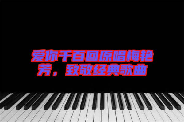 愛你千百回原唱梅艷芳，致敬經(jīng)典歌曲
