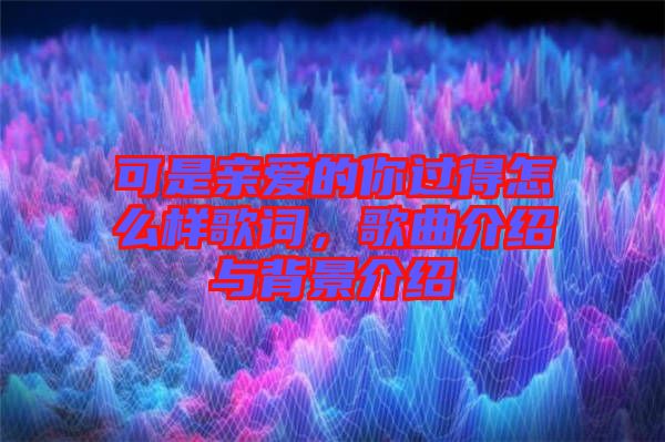 可是親愛(ài)的你過(guò)得怎么樣歌詞，歌曲介紹與背景介紹