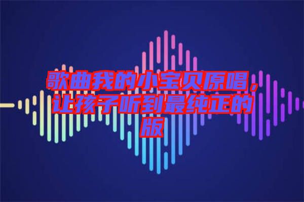 歌曲我的小寶貝原唱，讓孩子聽到最純正的版