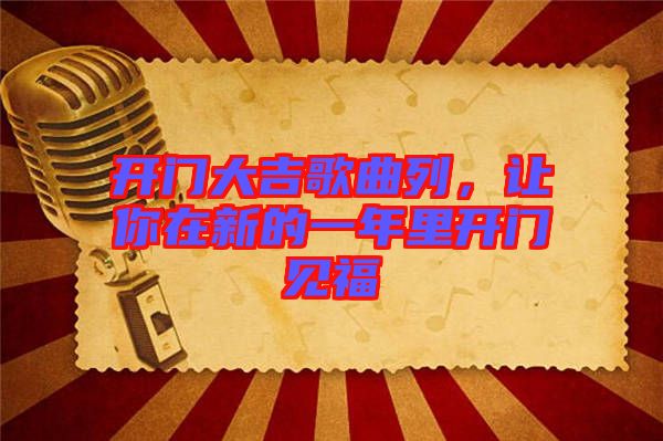 開門大吉歌曲列，讓你在新的一年里開門見福