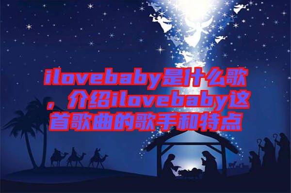 ilovebaby是什么歌，介紹ilovebaby這首歌曲的歌手和特點
