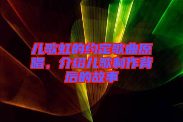 兒歌虹的約定歌曲原唱，介紹兒歌制作背后的故事