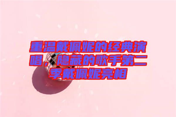 重溫戴佩妮的經(jīng)典演唱，隱藏的歌手第二季戴佩妮亮相