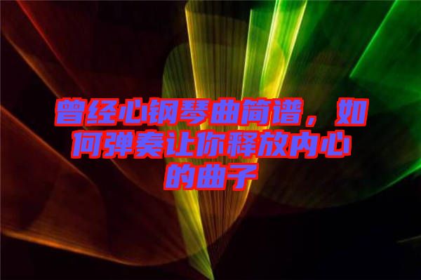 曾經(jīng)心鋼琴曲簡(jiǎn)譜，如何彈奏讓你釋放內(nèi)心的曲子
