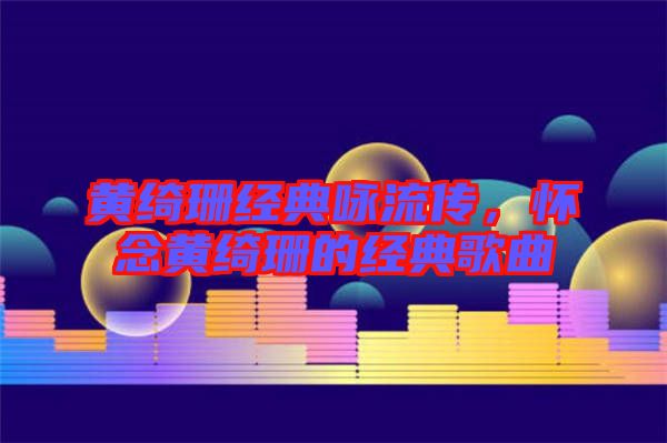 黃綺珊經(jīng)典詠流傳，懷念黃綺珊的經(jīng)典歌曲